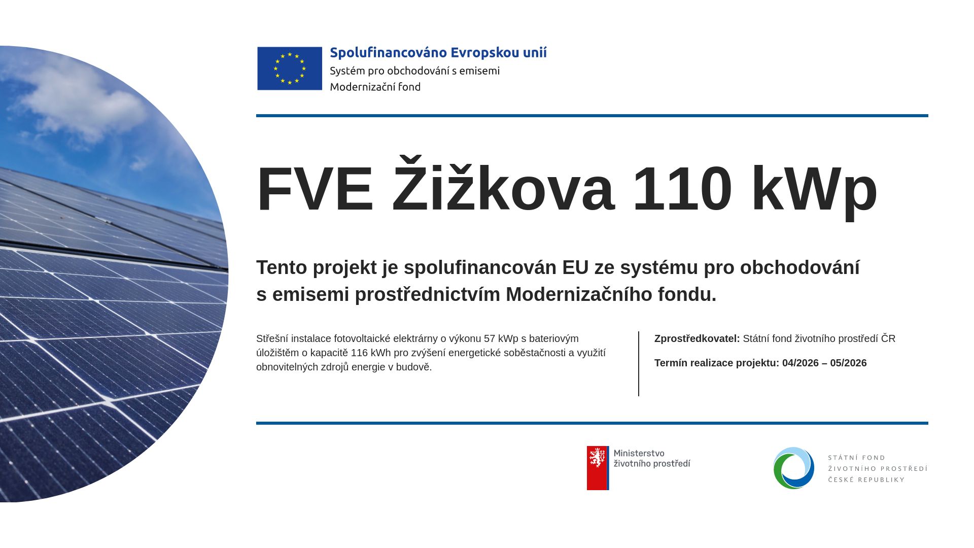 Spolufinancováno Evropskou unií – Systém pro obchodování s emisemi, Modernizační fond. FVE Žižkova 110 kWp. Tento projekt je spolufinancován EU ze systému pro obchodování s emisemi prostřednictvím Modernizačního fondu. Střešní instalace fotovoltaické elektrárny o výkonu 57 kWp s bateriovým úložištěm o kapacitě 116 kWh pro zvýšení energetické soběstačnosti a využití obnovitelných zdrojů energie v budově. Zprostředkovatel: Státní fond životního prostředí ČR. Termín realizace projektu: 04/2026 – 05/2026. Ministerstvo životního prostředí, Státní fond životního prostředí České republiky.